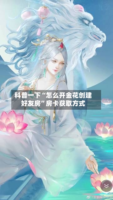 科普一下“怎么开金花创建好友房	”房卡获取方式-第2张图片