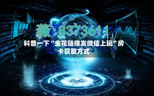科普一下“金花链接发微信上玩”房卡获取方式