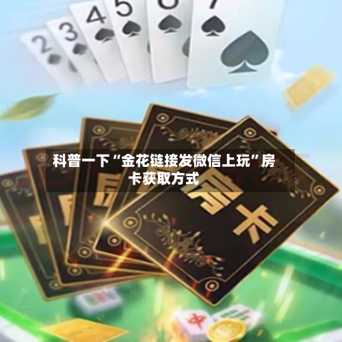 科普一下“金花链接发微信上玩”房卡获取方式-第2张图片