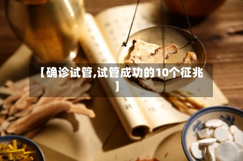 【确诊试管,试管成功的10个征兆】
