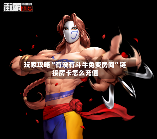 玩家攻略“有没有斗牛免费房间”链接房卡怎么充值-第2张图片