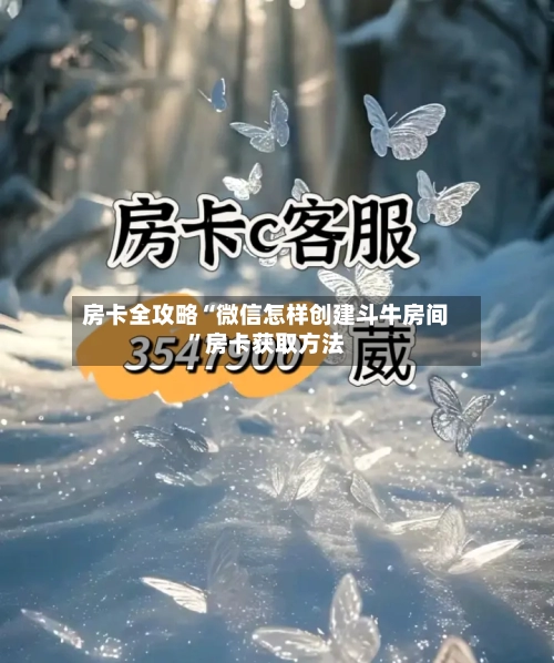 房卡全攻略“微信怎样创建斗牛房间”房卡获取方法-第3张图片