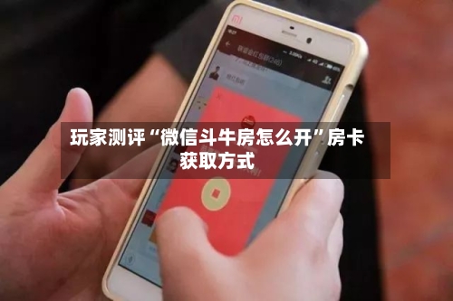 玩家测评“微信斗牛房怎么开”房卡获取方式-第2张图片