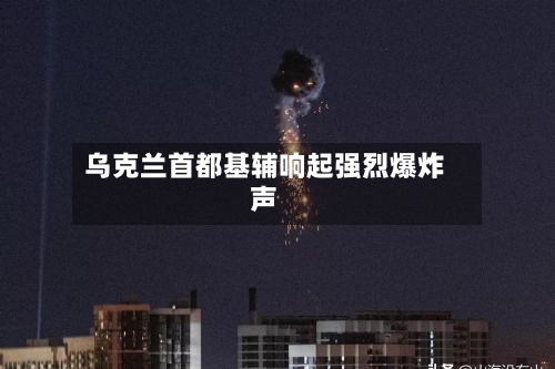 乌克兰首都基辅响起强烈爆炸声-第1张图片