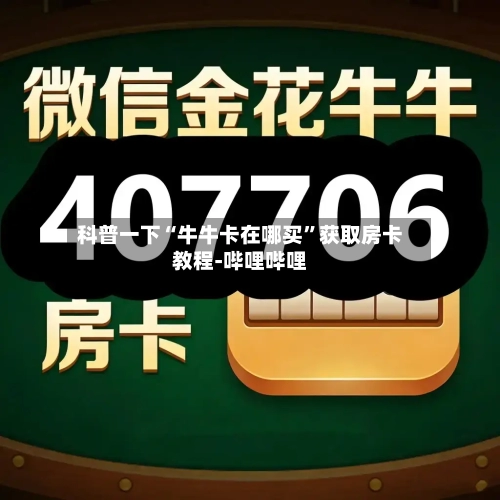 科普一下“牛牛卡在哪买	”获取房卡教程-哔哩哔哩-第2张图片