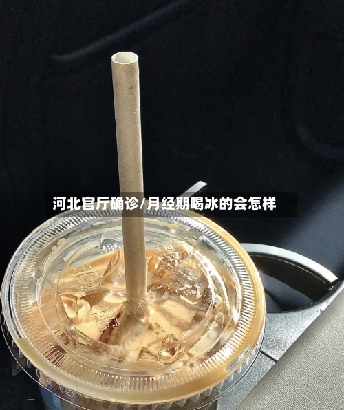 河北官厅确诊/月经期喝冰的会怎样-第2张图片