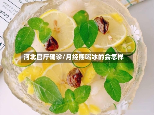 河北官厅确诊/月经期喝冰的会怎样-第3张图片