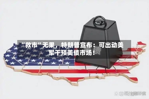 “救市”无果	，特朗普宣布：可出动美军干预美债市场！-第2张图片