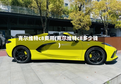 克尔维特c8费用(克尔维特c8多少钱)