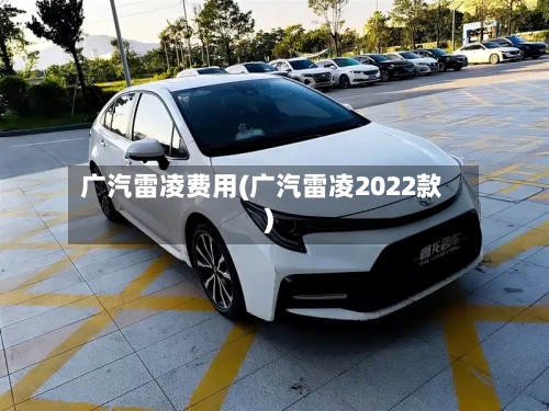 广汽雷凌费用(广汽雷凌2022款)-第2张图片