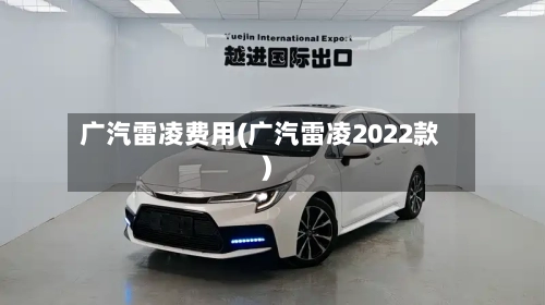 广汽雷凌费用(广汽雷凌2022款)-第3张图片