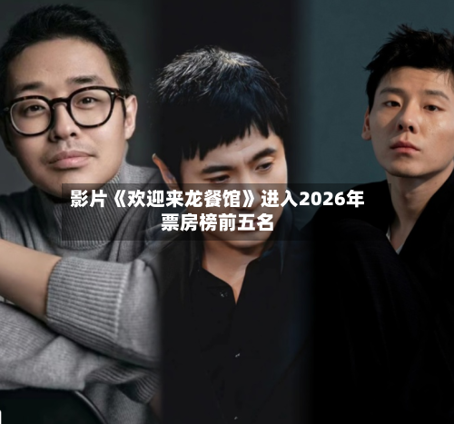 影片《欢迎来龙餐馆》进入2026年票房榜前五名