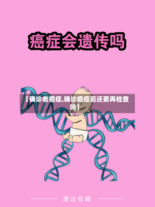 【确诊者癌症,确诊癌症后还要再检查吗】-第2张图片