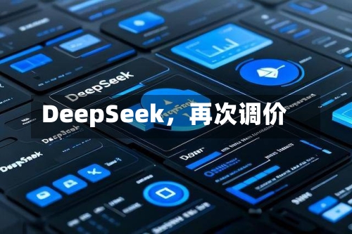 DeepSeek，再次调价-第2张图片