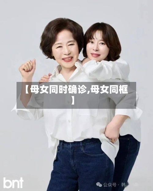 【母女同时确诊,母女同框】-第3张图片