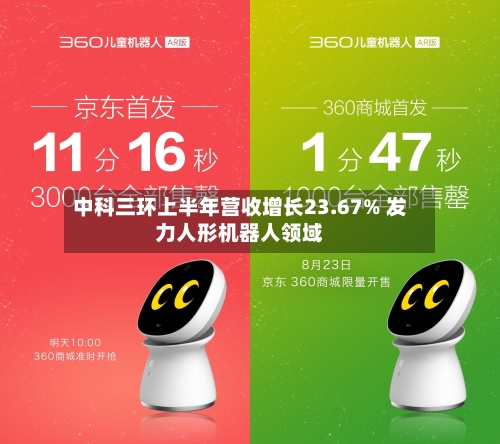 中科三环上半年营收增长23.67% 发力人形机器人领域
