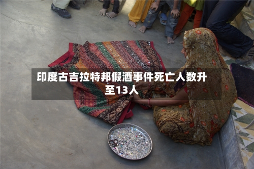 印度古吉拉特邦假酒事件死亡人数升至13人