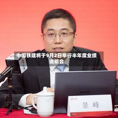 中国铁建将于9月2日举行半年度业绩说明会