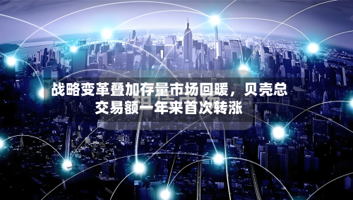 战略变革叠加存量市场回暖，贝壳总交易额一年来首次转涨-第3张图片