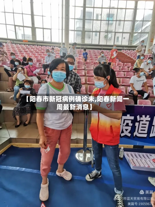 【阳春市新冠病例确诊未,阳春新闻一周最新消息】-第2张图片