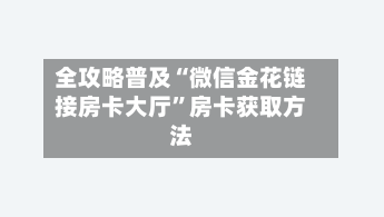 全攻略普及“微信金花链接房卡大厅”房卡获取方法-第2张图片