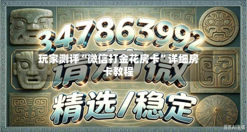 玩家测评“微信打金花房卡”详细房卡教程-第2张图片