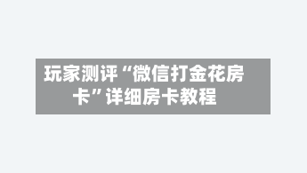 玩家测评“微信打金花房卡”详细房卡教程-第3张图片