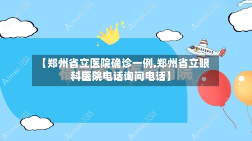 【郑州省立医院确诊一例,郑州省立眼科医院电话询问电话】