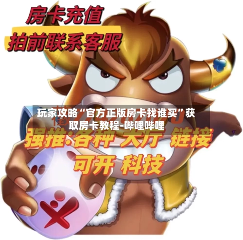 玩家攻略“官方正版房卡找谁买”获取房卡教程-哔哩哔哩-第3张图片