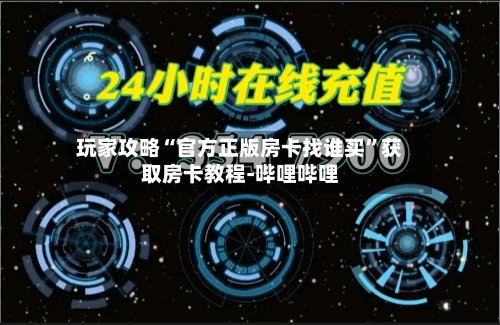 玩家攻略“官方正版房卡找谁买”获取房卡教程-哔哩哔哩-第2张图片