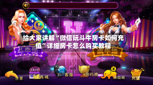 给大家讲解“微信玩斗牛房卡如何充值”详细房卡怎么购买教程-第2张图片