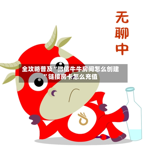 全攻略普及“微信牛牛房间怎么创建”链接房卡怎么充值-第2张图片