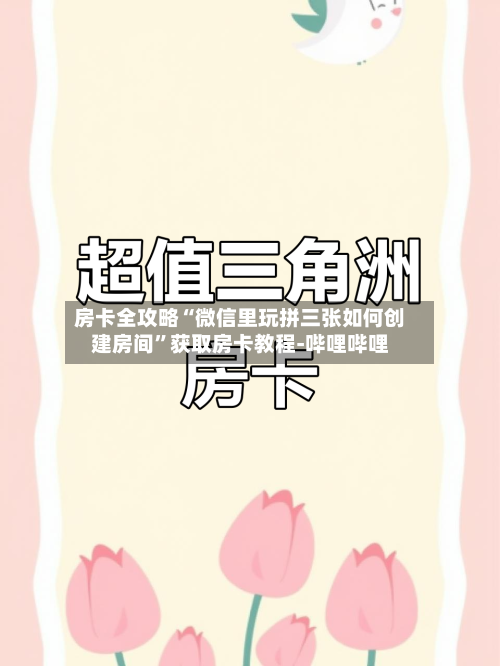 房卡全攻略“微信里玩拼三张如何创建房间”获取房卡教程-哔哩哔哩-第2张图片