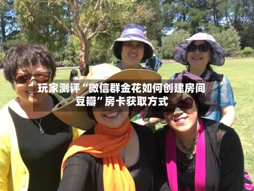 玩家测评“微信群金花如何创建房间豆瓣”房卡获取方式-第2张图片