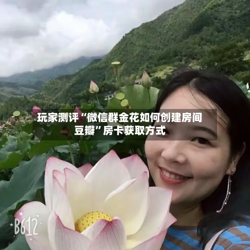 玩家测评“微信群金花如何创建房间豆瓣”房卡获取方式