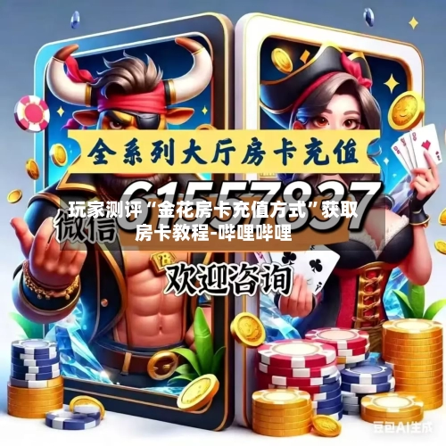 玩家测评“金花房卡充值方式”获取房卡教程-哔哩哔哩
