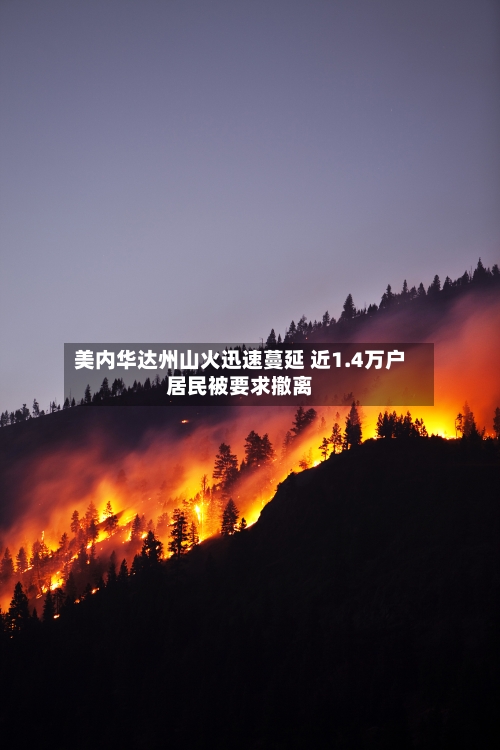 美内华达州山火迅速蔓延 近1.4万户居民被要求撤离-第2张图片