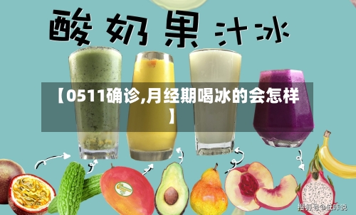 【0511确诊,月经期喝冰的会怎样】-第3张图片