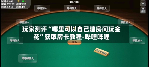玩家测评“哪里可以自己建房间玩金花	”获取房卡教程-哔哩哔哩-第2张图片
