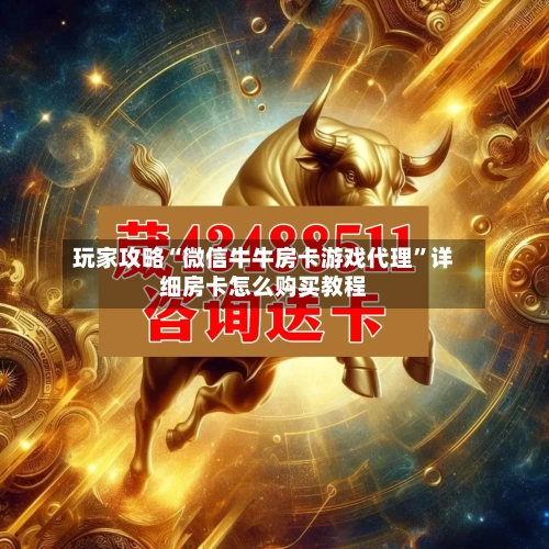 玩家攻略“微信牛牛房卡游戏代理”详细房卡怎么购买教程-第2张图片