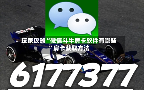 玩家攻略“微信斗牛房卡软件有哪些”房卡获取方法-第2张图片