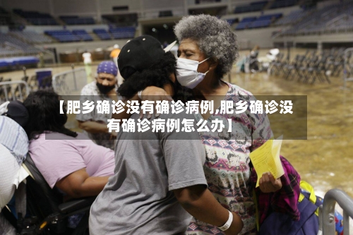 【肥乡确诊没有确诊病例,肥乡确诊没有确诊病例怎么办】-第2张图片