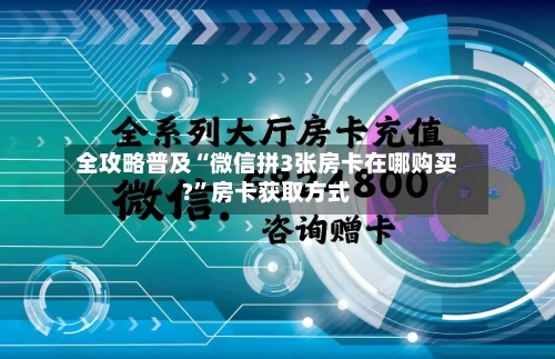 全攻略普及“微信拼3张房卡在哪购买?”房卡获取方式-第2张图片