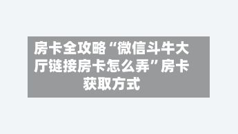 房卡全攻略“微信斗牛大厅链接房卡怎么弄”房卡获取方式-第3张图片