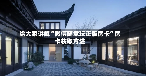 给大家讲解“微信随意玩正版房卡”房卡获取方法-第3张图片