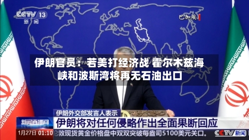 伊朗官员：若美打经济战 霍尔木兹海峡和波斯湾将再无石油出口-第2张图片
