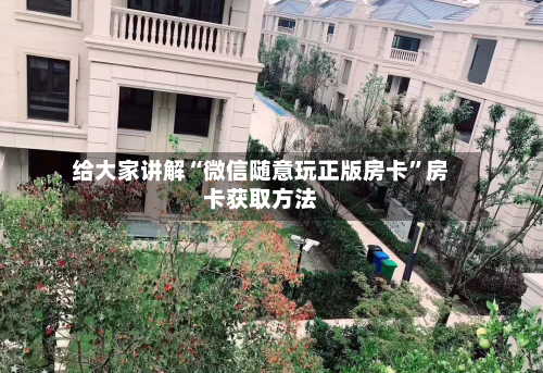 给大家讲解“微信随意玩正版房卡	”房卡获取方法-第2张图片