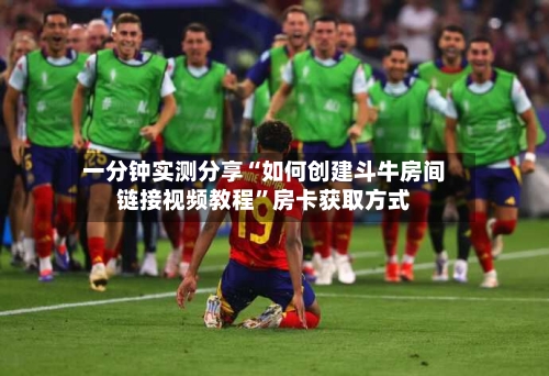 一分钟实测分享“如何创建斗牛房间链接视频教程”房卡获取方式-第3张图片