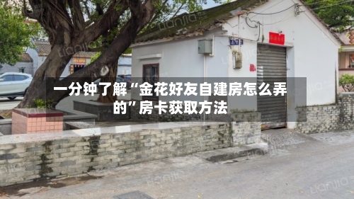 一分钟了解“金花好友自建房怎么弄的”房卡获取方法-第2张图片