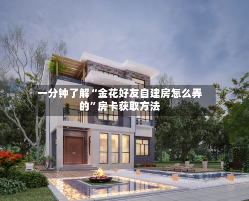 一分钟了解“金花好友自建房怎么弄的”房卡获取方法